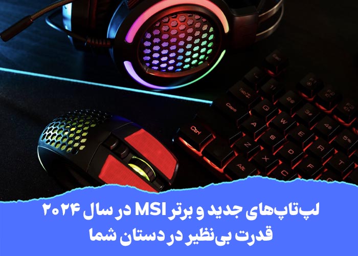 لپ‌تاپ‌های جدید و برتر MSI در سال ۲۰۲۴؛ قدرت بی‌نظیر در دستان شما